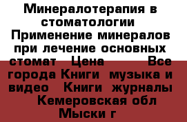 Минералотерапия в стоматологии  Применение минералов при лечение основных стомат › Цена ­ 253 - Все города Книги, музыка и видео » Книги, журналы   . Кемеровская обл.,Мыски г.